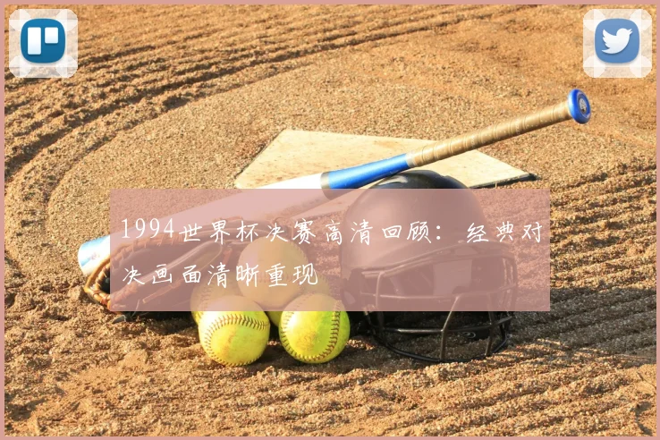 1994世界杯决赛高清回顾:经典对决画面清晰重现