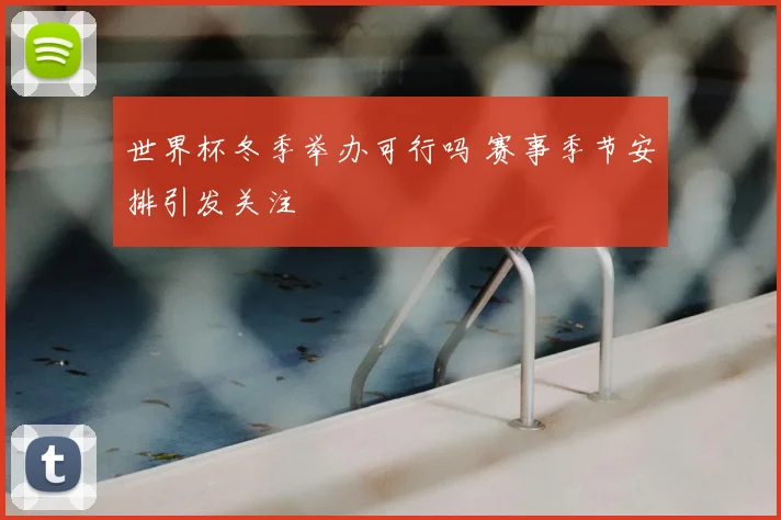 世界杯冬季举办可行吗 赛事季节安排引发关注