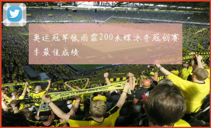 奥运冠军张雨霏200米蝶泳夺冠创赛季最佳成绩