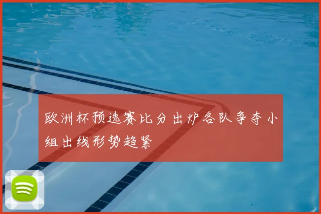 欧洲杯预选赛比分出炉各队争夺小组出线形势趋紧
