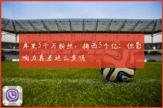 库里5千万粉丝，梅西5个亿：但影响力真差这么多吗