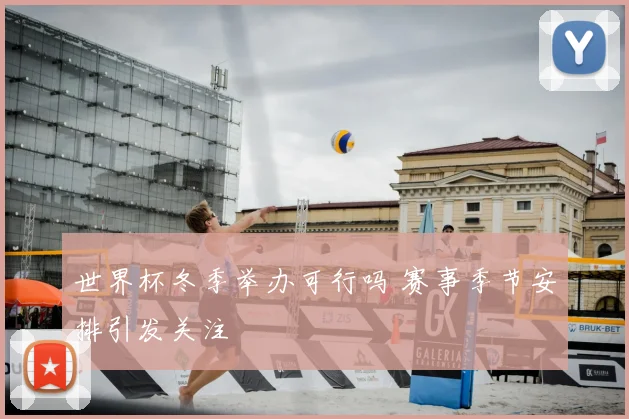 世界杯冬季举办可行吗 赛事季节安排引发关注
