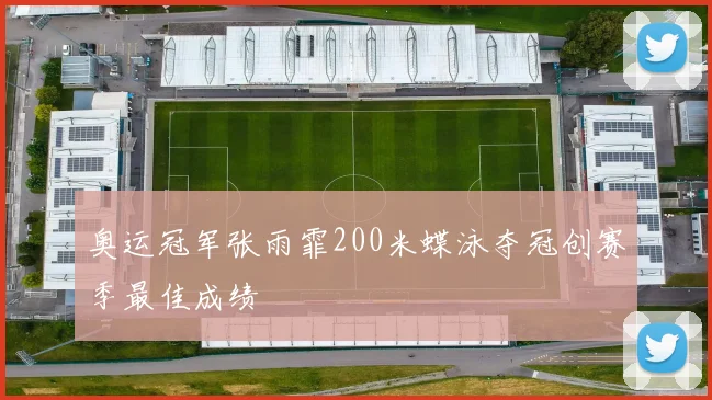 奥运冠军张雨霏200米蝶泳夺冠创赛季最佳成绩