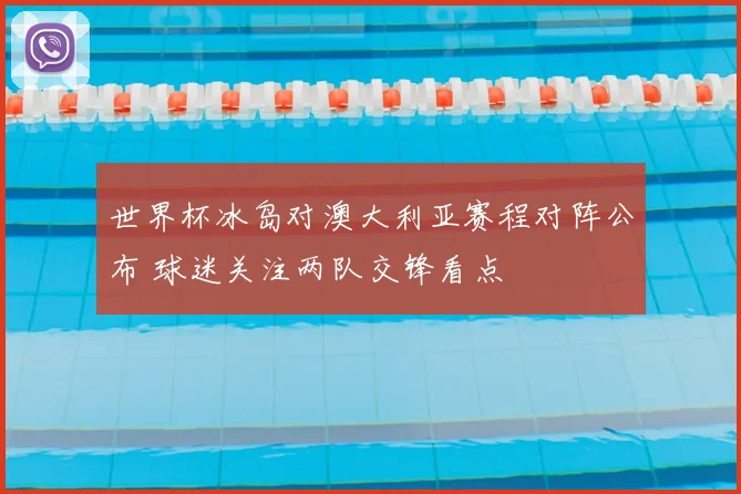 世界杯冰岛对澳大利亚赛程对阵公布 球迷关注两队交锋看点
