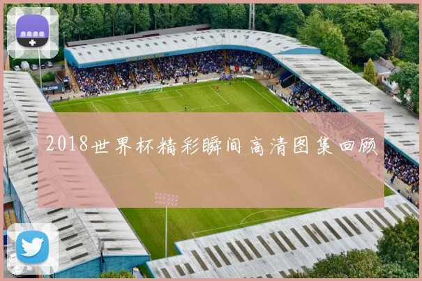 2018世界杯精彩瞬间高清图集回顾