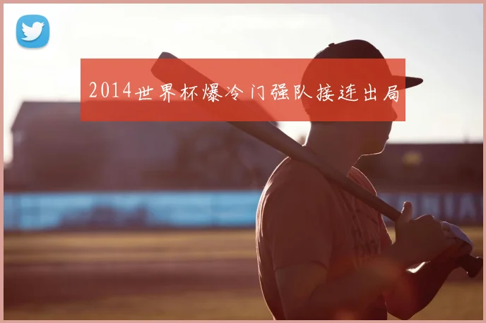 2014世界杯爆冷门强队接连出局