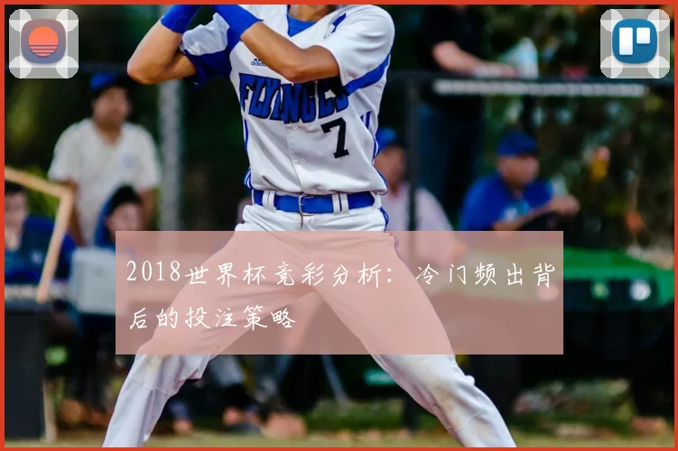 2018世界杯竞彩分析:冷门频出背后的投注策略