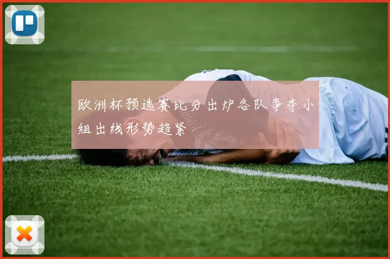 欧洲杯预选赛比分出炉各队争夺小组出线形势趋紧