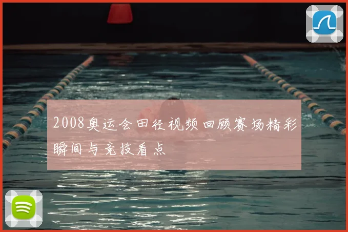 2008奥运会田径视频回顾赛场精彩瞬间与竞技看点