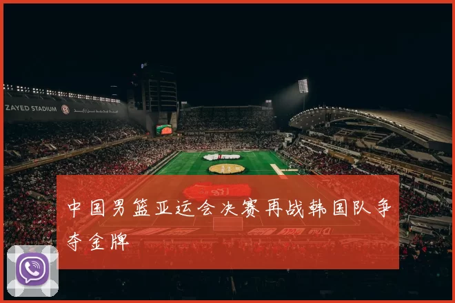 中国男篮亚运会决赛再战韩国队争夺金牌