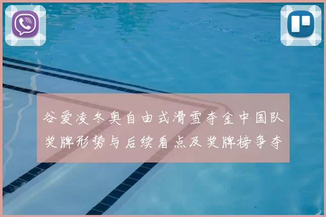 谷爱凌冬奥自由式滑雪夺金中国队奖牌形势与后续看点及奖牌榜争夺前景