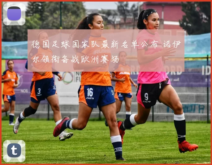 德国足球国家队最新名单公布 诺伊尔领衔备战欧洲赛场