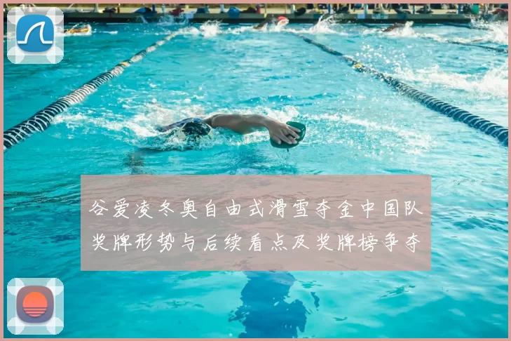 谷爱凌冬奥自由式滑雪夺金中国队奖牌形势与后续看点及奖牌榜争夺前景
