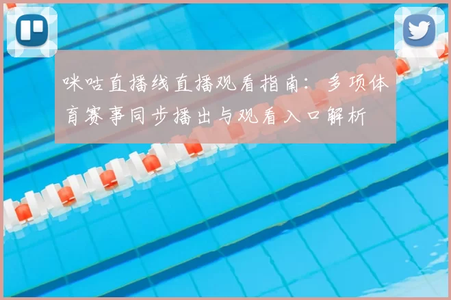 咪咕直播线直播观看指南：多项体育赛事同步播出与观看入口解析