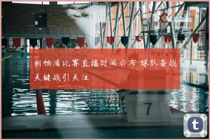利物浦比赛直播时间公布 球队备战关键战引关注