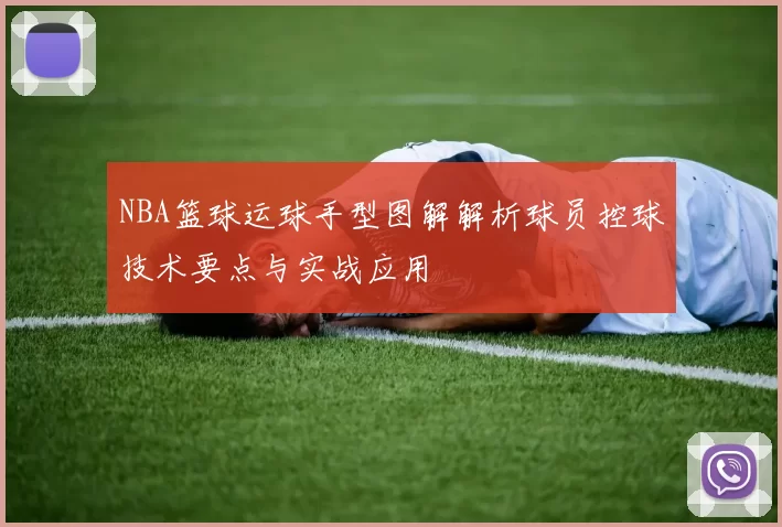 NBA篮球运球手型图解解析球员控球技术要点与实战应用